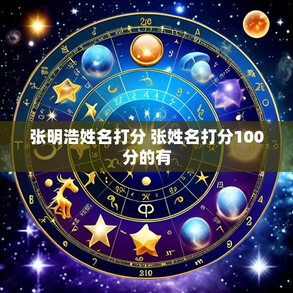 张明浩姓名打分 张姓名打分100分的有