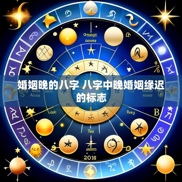 婚姻晚的八字 八字中晚婚姻缘迟的标志