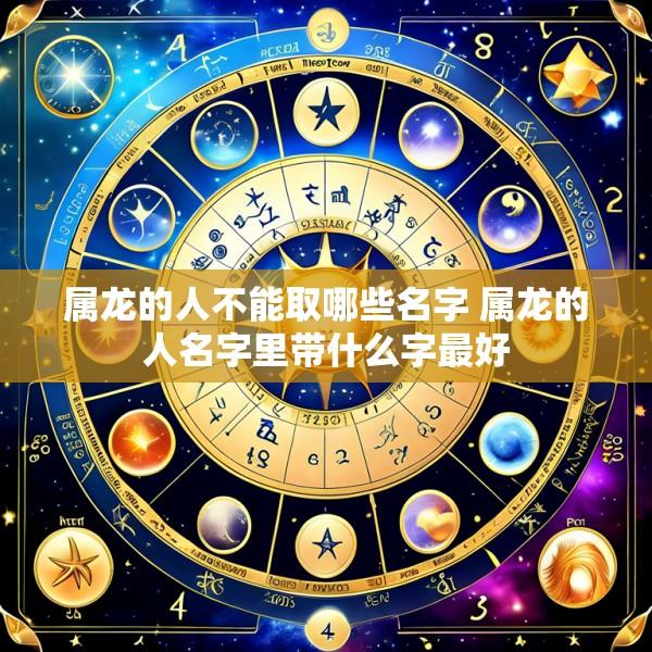 属龙的人不能取哪些名字 属龙的人名字里带什么字最好