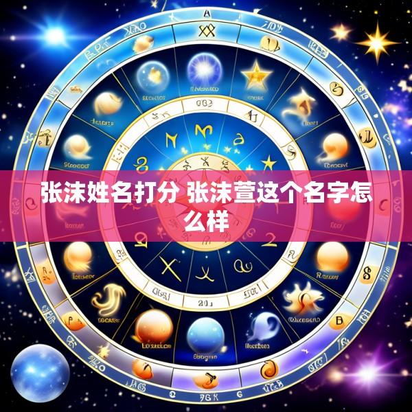 张沫姓名打分 张沫萱这个名字怎么样