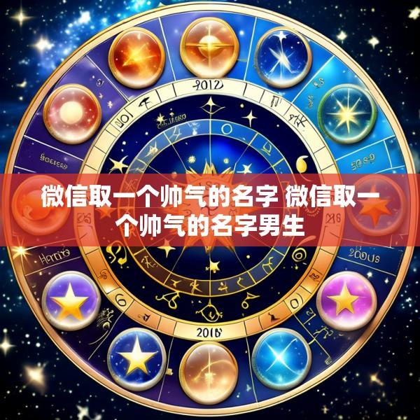 微信取一个帅气的名字 微信取一个帅气的名字男生
