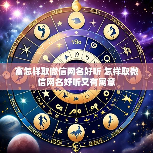 富怎样取微信网名好听 怎样取微信网名好听又有寓意