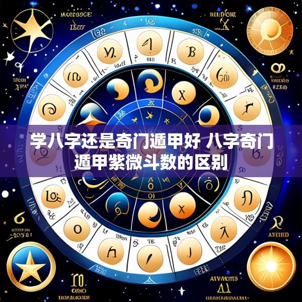 学八字还是奇门遁甲好 八字奇门遁甲紫微斗数的区别