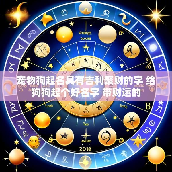 宠物狗起名具有吉利聚财的字 给狗狗起个好名字 带财运的