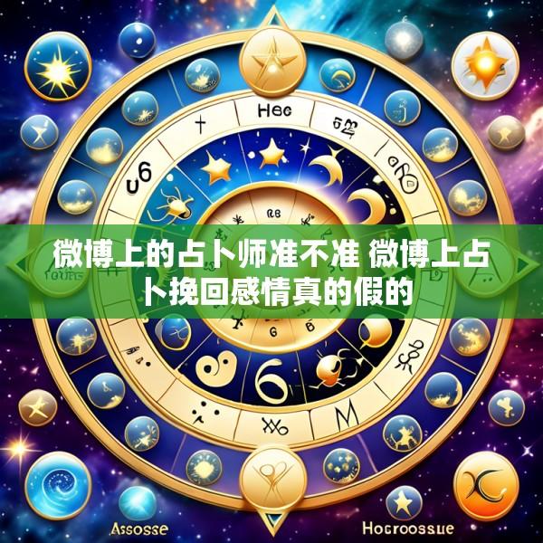 微博上的占卜师准不准 微博上占卜挽回感情真的假的