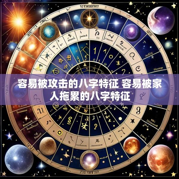 容易被攻击的八字特征 容易被家人拖累的八字特征