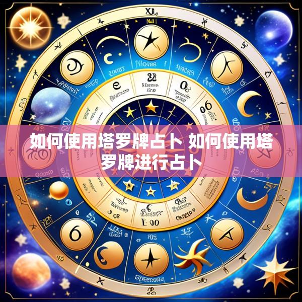 如何使用塔罗牌占卜 如何使用塔罗牌进行占卜
