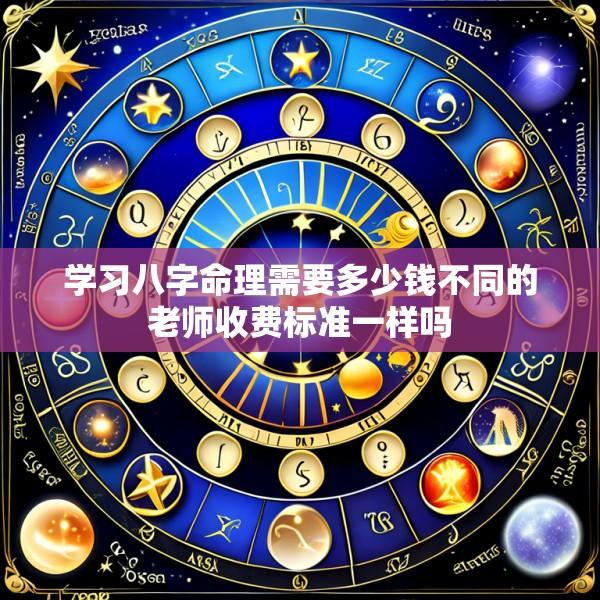 学习八字命理需要多少钱不同的老师收费标准一样吗