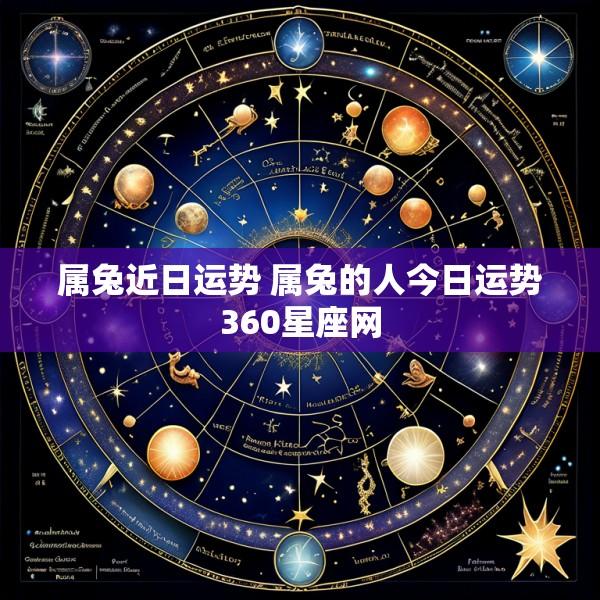 属兔近日运势 属兔的人今日运势360星座网