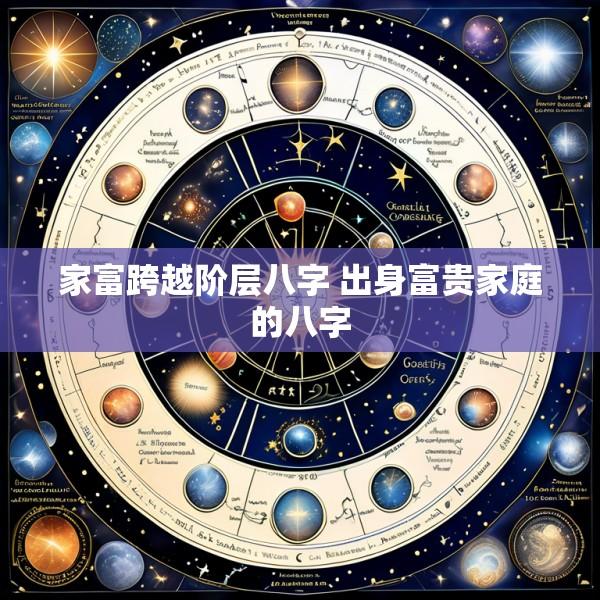 家富跨越阶层八字 出身富贵家庭的八字