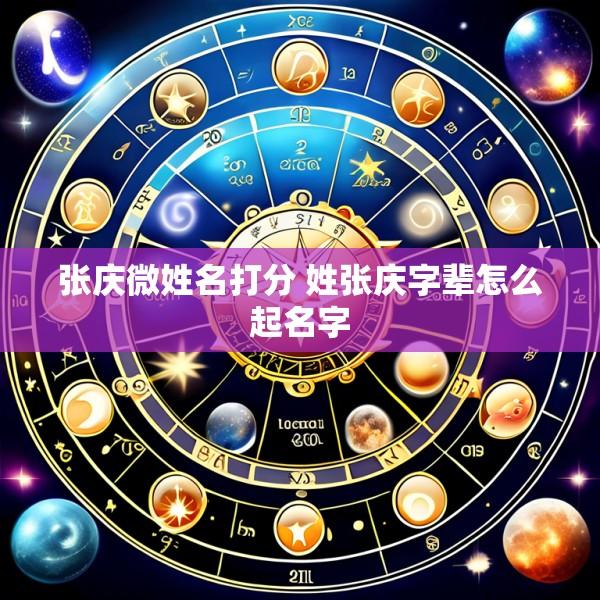 张庆微姓名打分 姓张庆字辈怎么起名字