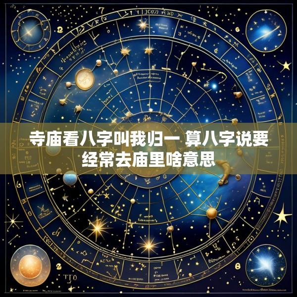 寺庙看八字叫我归一 算八字说要经常去庙里啥意思