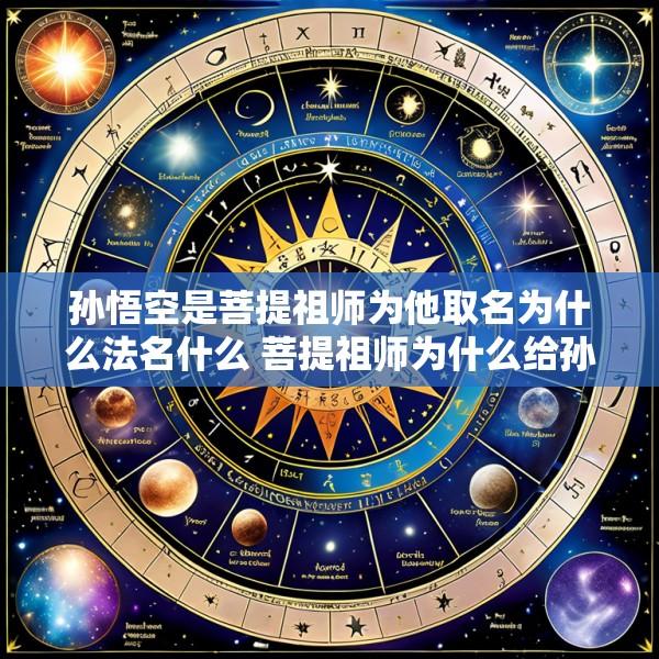 孙悟空是菩提祖师为他取名为什么法名什么 菩提祖师为什么给孙悟空起名叫孙悟空