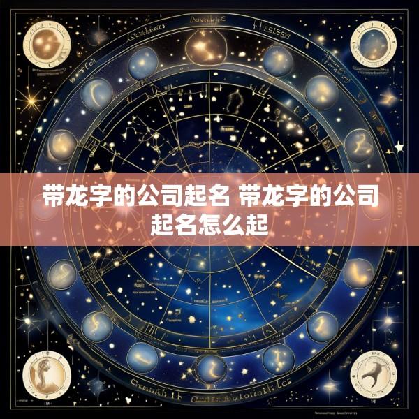 带龙字的公司起名 带龙字的公司起名怎么起