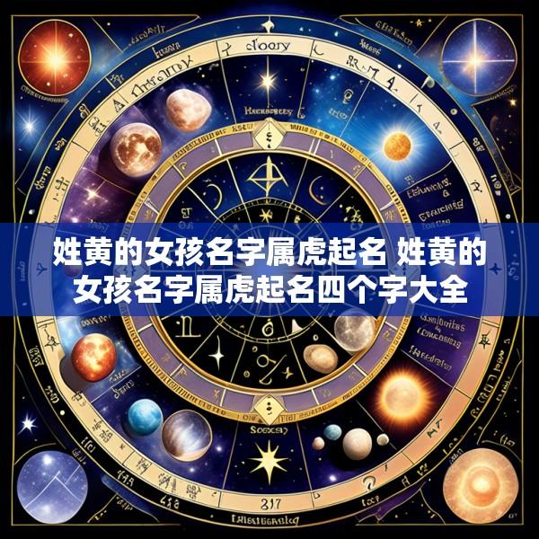 姓黄的女孩名字属虎起名 姓黄的女孩名字属虎起名四个字大全