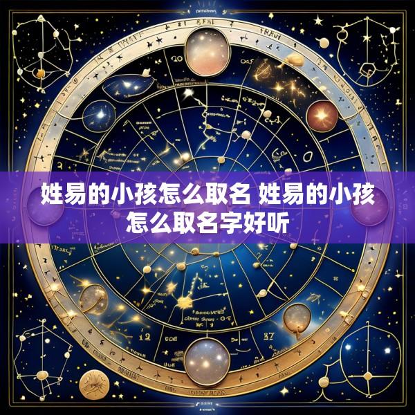 姓易的小孩怎么取名 姓易的小孩怎么取名字好听