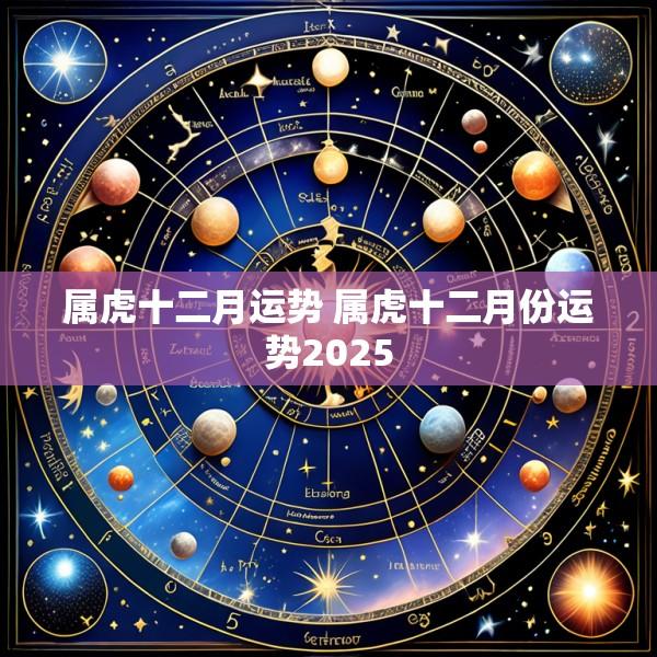 属虎十二月运势 属虎十二月份运势2025