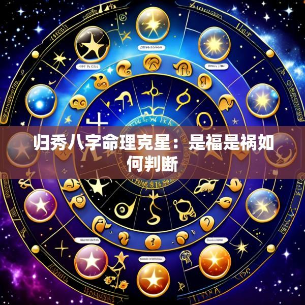 归秀八字命理克星：是福是祸如何判断