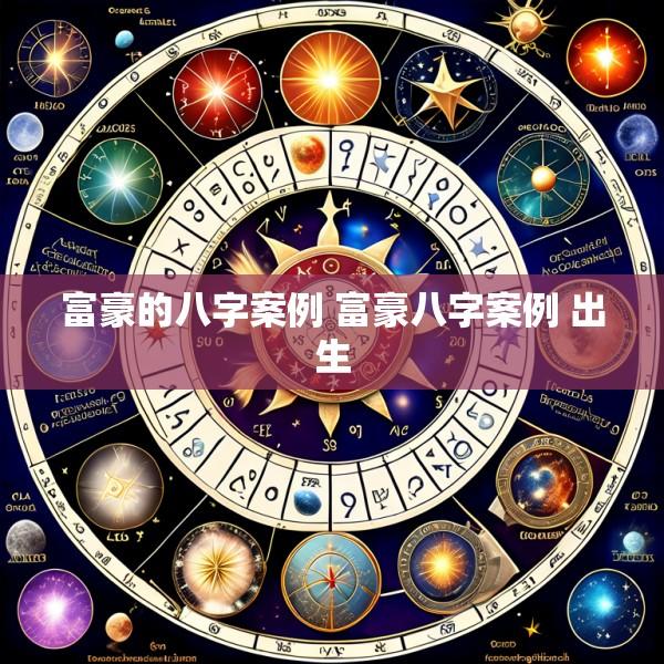 富豪的八字案例 富豪八字案例 出生
