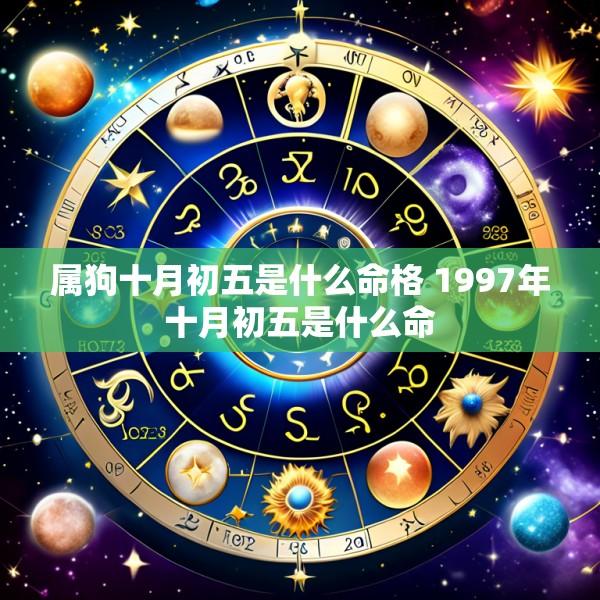 属狗十月初五是什么命格 1997年十月初五是什么命