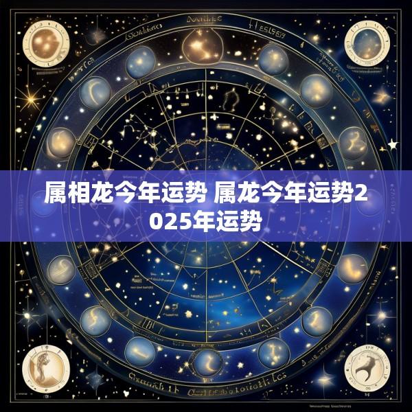 属相龙今年运势 属龙今年运势2025年运势