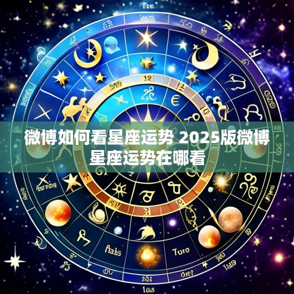 微博如何看星座运势 2025版微博星座运势在哪看