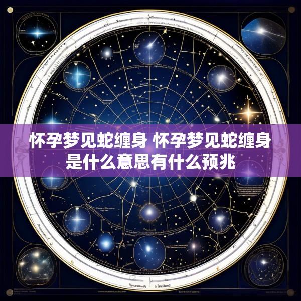 怀孕梦见蛇缠身 怀孕梦见蛇缠身是什么意思有什么预兆