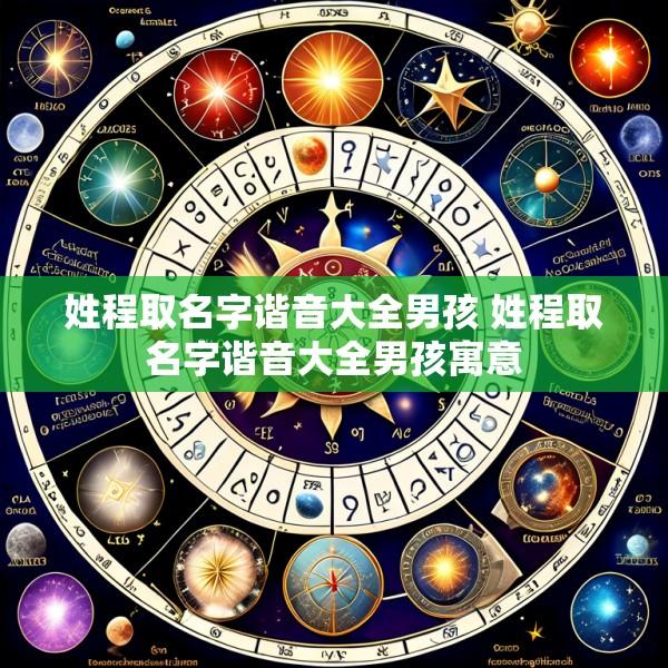 姓程取名字谐音大全男孩 姓程取名字谐音大全男孩寓意