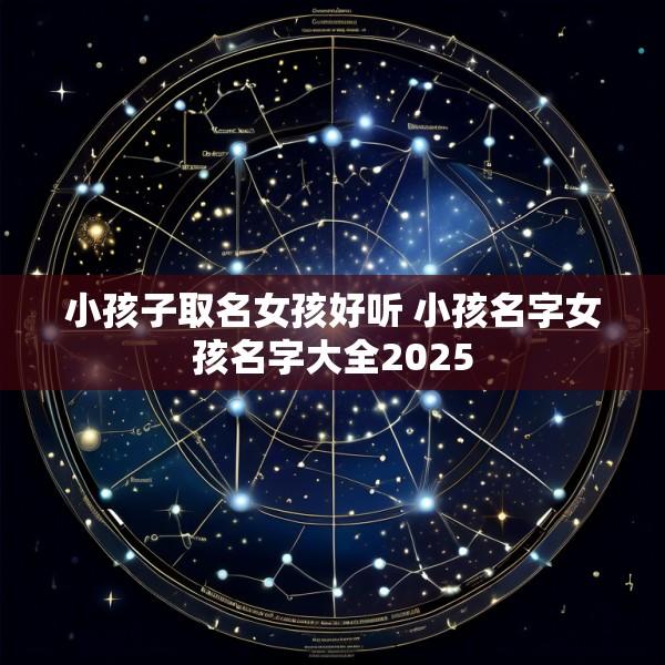 小孩子取名女孩好听 小孩名字女孩名字大全2025