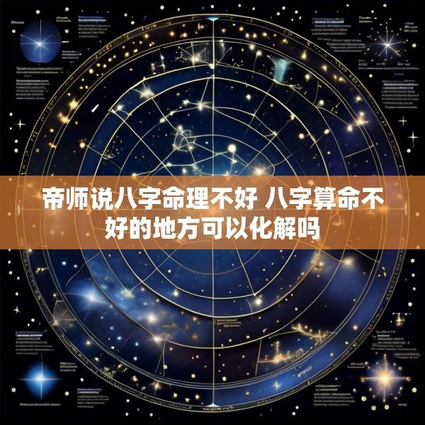 帝师说八字命理不好 八字算命不好的地方可以化解吗