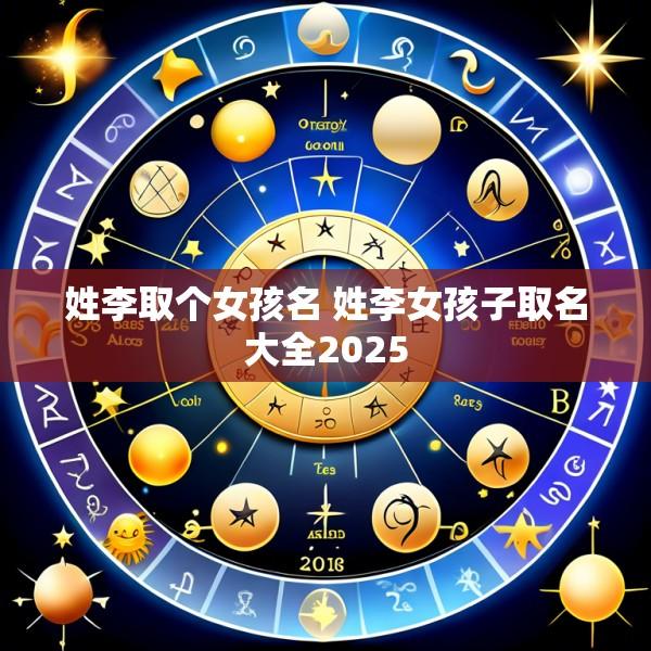 姓李取个女孩名 姓李女孩子取名大全2025