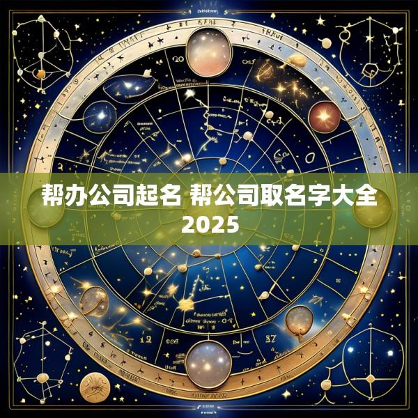 帮办公司起名 帮公司取名字大全2025