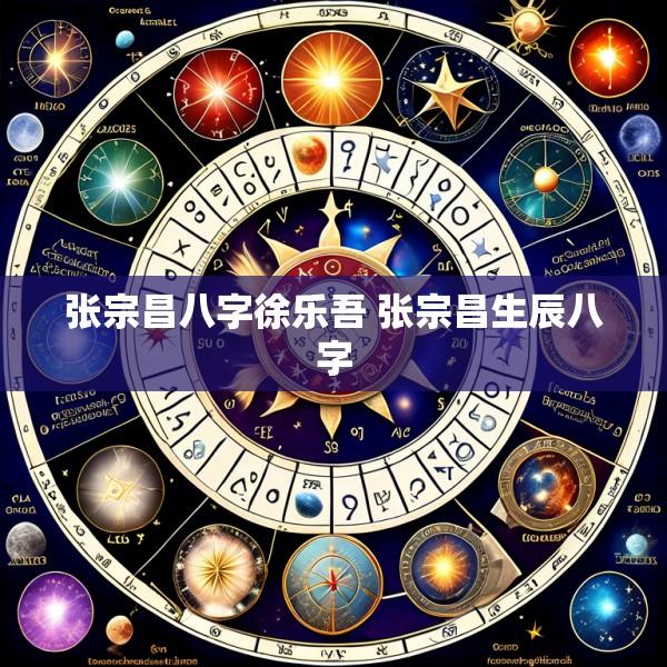 张宗昌八字徐乐吾 张宗昌生辰八字