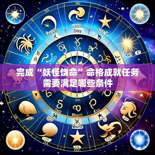 完成“妖怪饶命”命格成就任务需要满足哪些条件