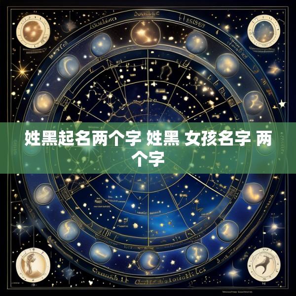 姓黑起名两个字 姓黑 女孩名字 两个字