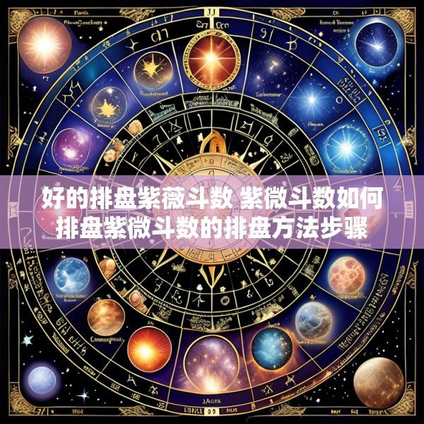 好的排盘紫薇斗数 紫微斗数如何排盘紫微斗数的排盘方法步骤