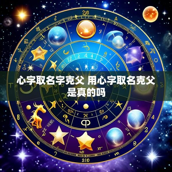 心字取名字克父 用心字取名克父是真的吗