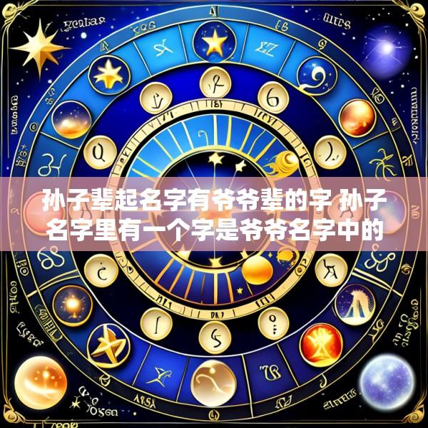 孙子辈起名字有爷爷辈的字 孙子名字里有一个字是爷爷名字中的一个字