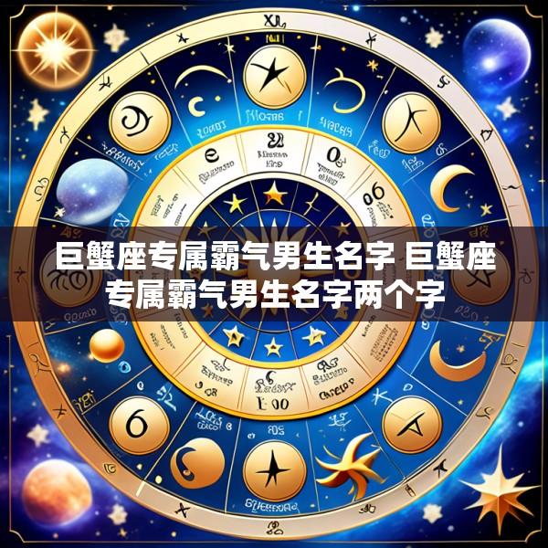 巨蟹座专属霸气男生名字 巨蟹座专属霸气男生名字两个字