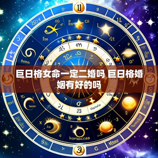 巨日格女命一定二婚吗 巨日格婚姻有好的吗