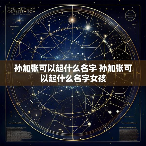 孙加张可以起什么名字 孙加张可以起什么名字女孩