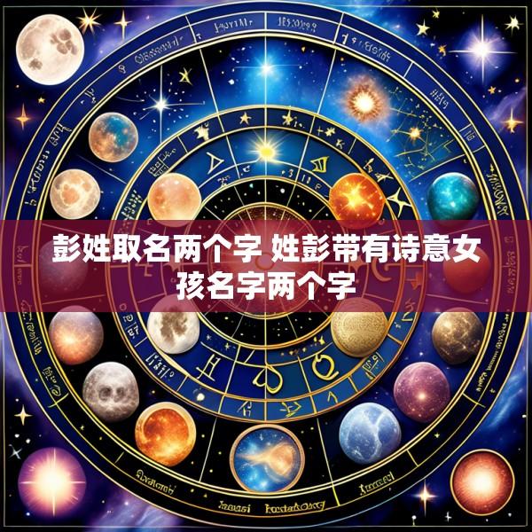 彭姓取名两个字 姓彭带有诗意女孩名字两个字