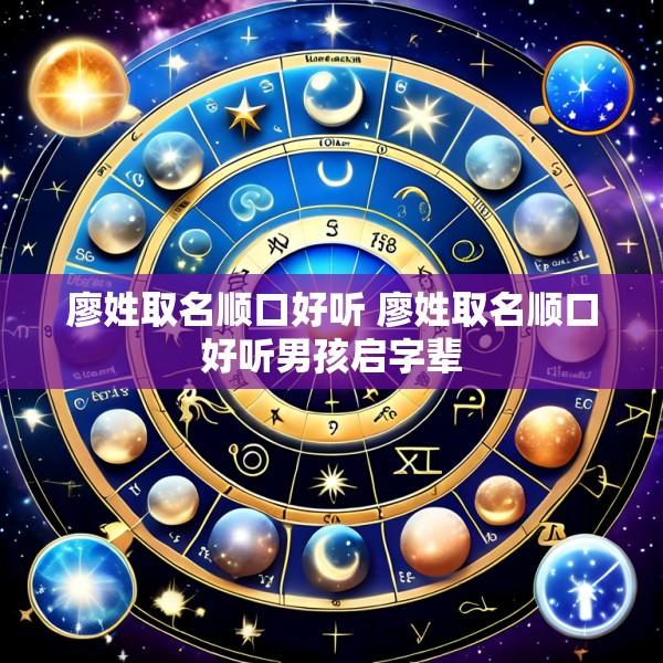 廖姓取名顺口好听 廖姓取名顺口好听男孩启字辈