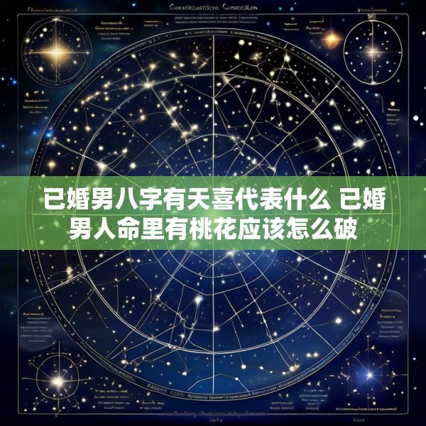 已婚男八字有天喜代表什么 已婚男人命里有桃花应该怎么破