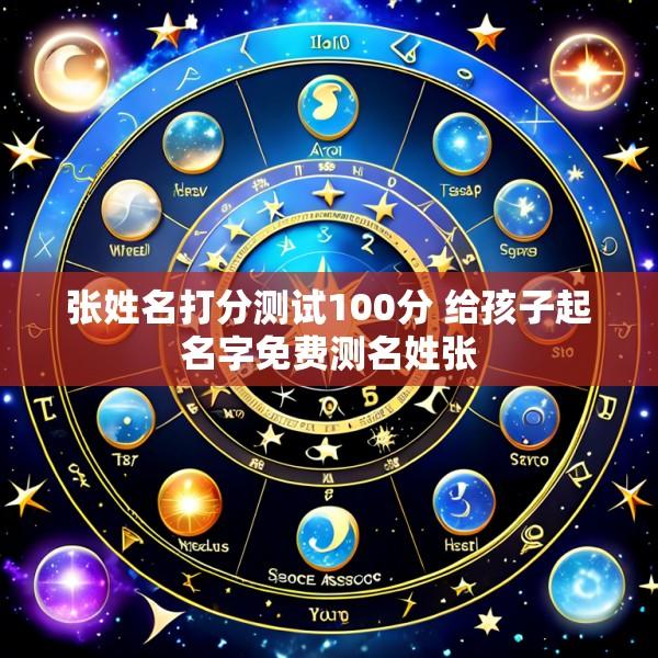 张姓名打分测试100分 给孩子起名字免费测名姓张