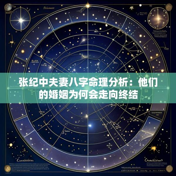 张纪中夫妻八字命理分析：他们的婚姻为何会走向终结