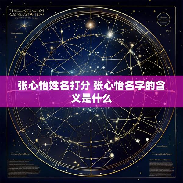 张心怡姓名打分 张心怡名字的含义是什么