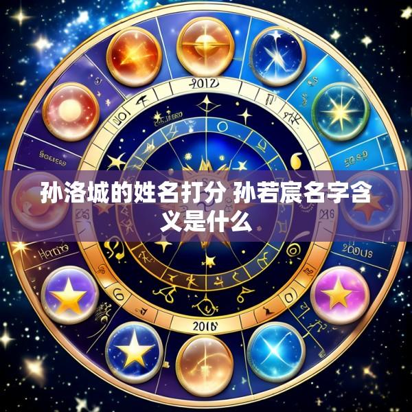 孙洛城的姓名打分 孙若宸名字含义是什么