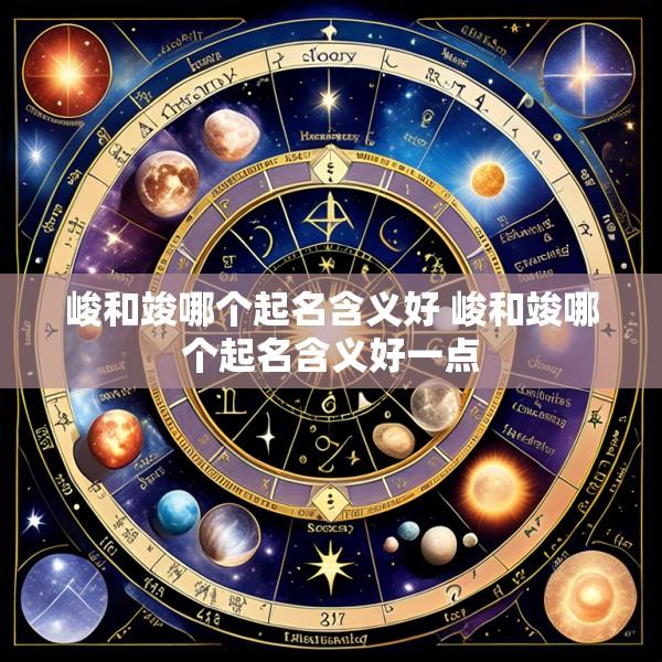 峻和竣哪个起名含义好 峻和竣哪个起名含义好一点
