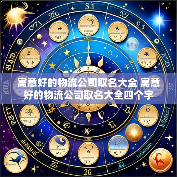 寓意好的物流公司取名大全 寓意好的物流公司取名大全四个字